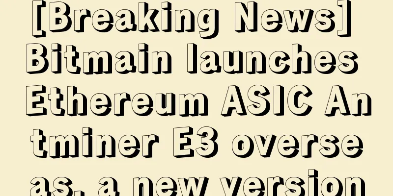 [Breaking News] Bitmain launches Ethereum ASIC Antminer E3 overseas, a new version