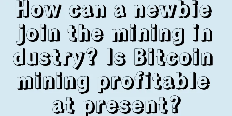 How can a newbie join the mining industry? Is Bitcoin mining profitable at present?