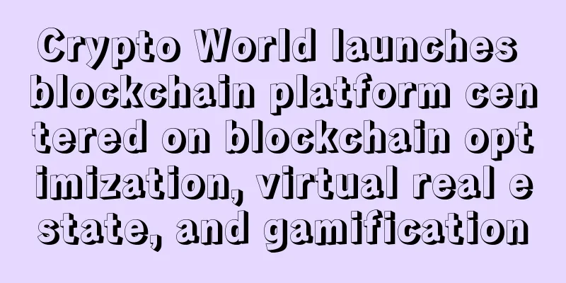 Crypto World launches blockchain platform centered on blockchain optimization, virtual real estate, and gamification