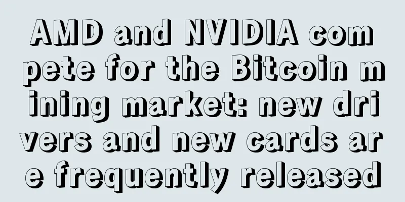 AMD and NVIDIA compete for the Bitcoin mining market: new drivers and new cards are frequently released
