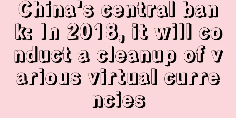 China's central bank: In 2018, it will conduct a cleanup of various virtual currencies