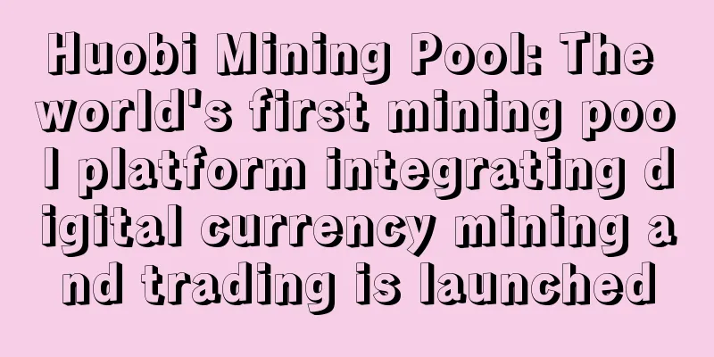 Huobi Mining Pool: The world's first mining pool platform integrating digital currency mining and trading is launched