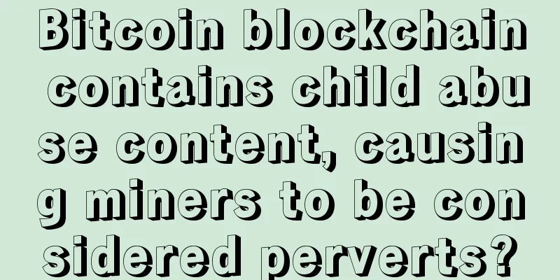 Bitcoin blockchain contains child abuse content, causing miners to be considered perverts?