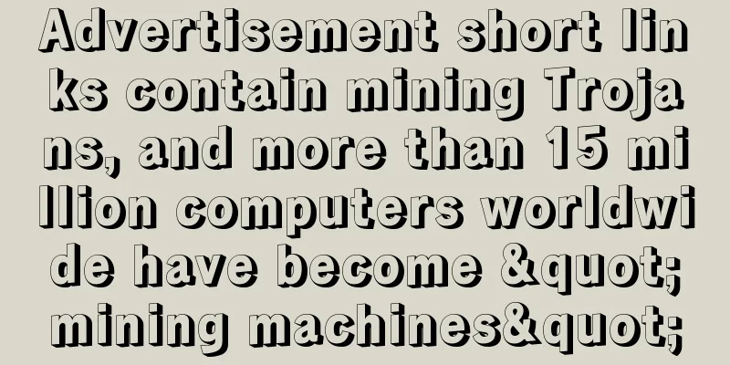 Advertisement short links contain mining Trojans, and more than 15 million computers worldwide have become "mining machines"