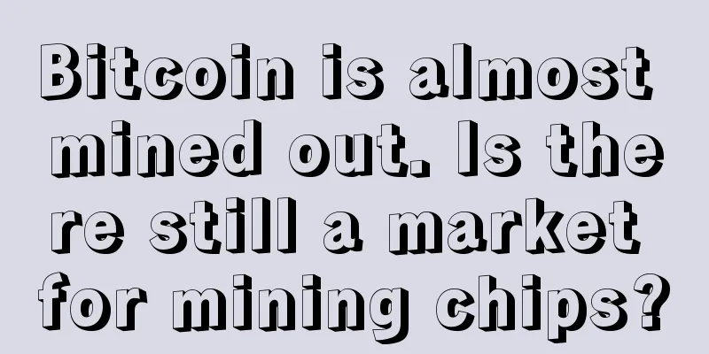 Bitcoin is almost mined out. Is there still a market for mining chips?