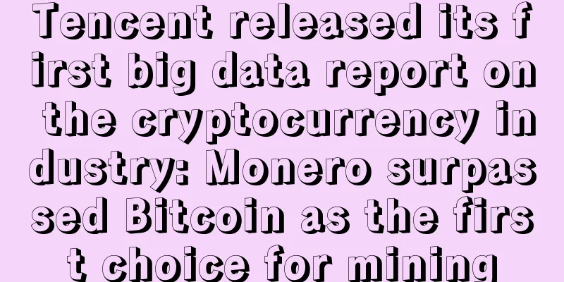 Tencent released its first big data report on the cryptocurrency industry: Monero surpassed Bitcoin as the first choice for mining