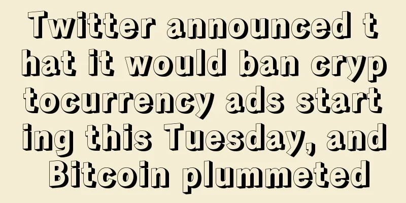 Twitter announced that it would ban cryptocurrency ads starting this Tuesday, and Bitcoin plummeted