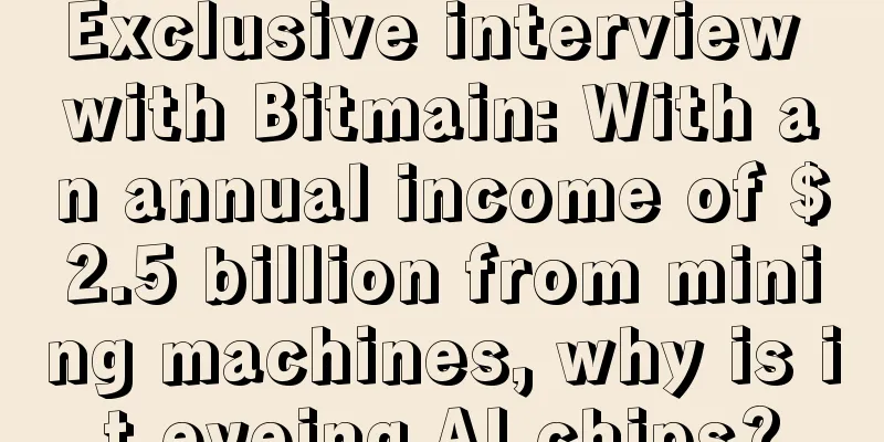 Exclusive interview with Bitmain: With an annual income of $2.5 billion from mining machines, why is it eyeing AI chips?