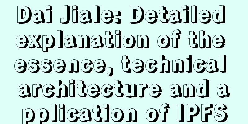 Dai Jiale: Detailed explanation of the essence, technical architecture and application of IPFS