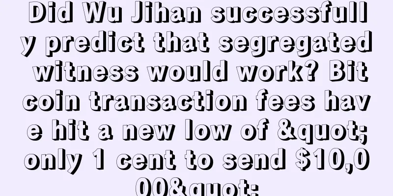 Did Wu Jihan successfully predict that segregated witness would work? Bitcoin transaction fees have hit a new low of "only 1 cent to send $10,000"