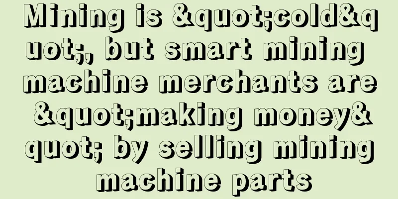 Mining is "cold", but smart mining machine merchants are "making money" by selling mining machine parts