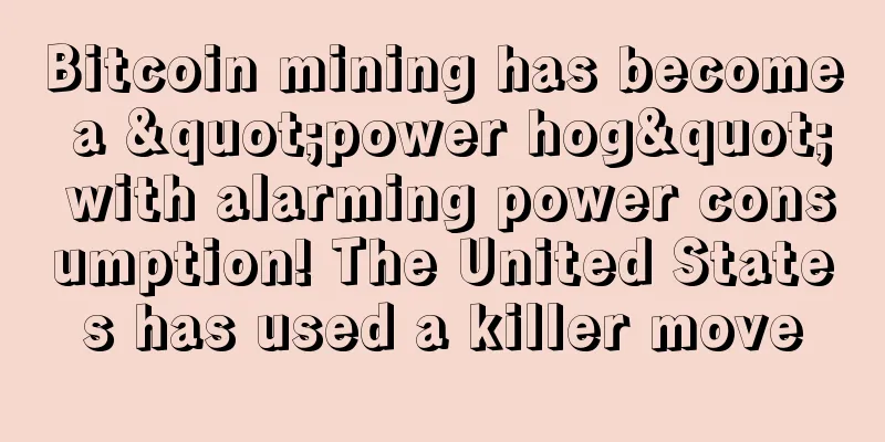 Bitcoin mining has become a "power hog" with alarming power consumption! The United States has used a killer move