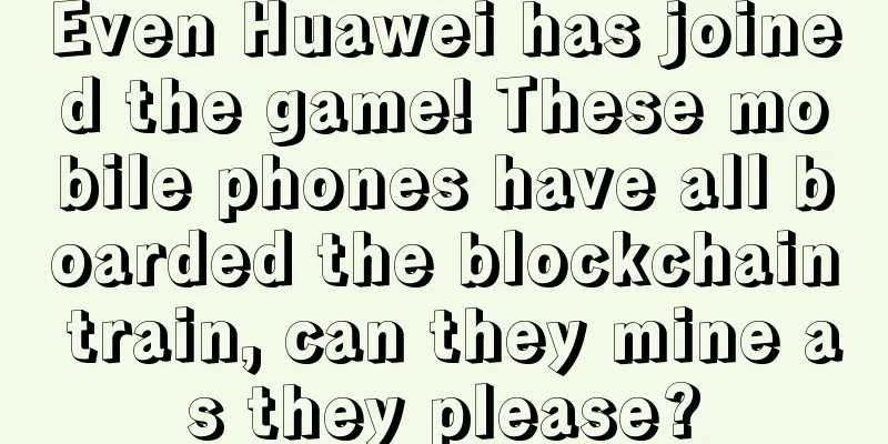 Even Huawei has joined the game! These mobile phones have all boarded the blockchain train, can they mine as they please?