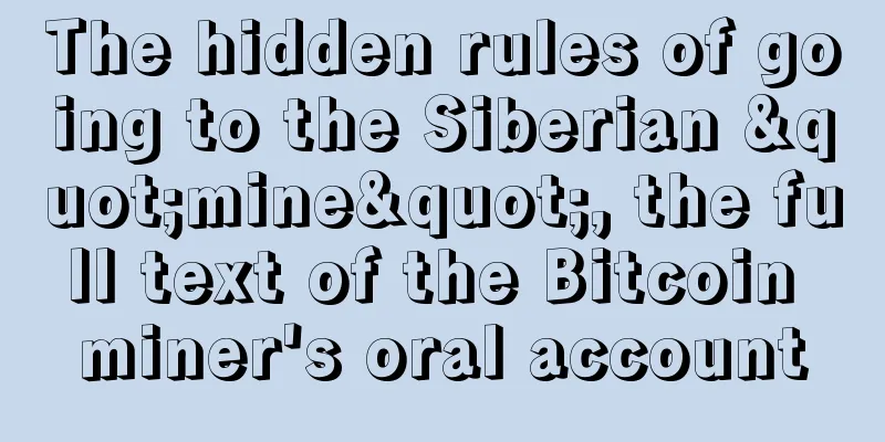 The hidden rules of going to the Siberian "mine", the full text of the Bitcoin miner's oral account