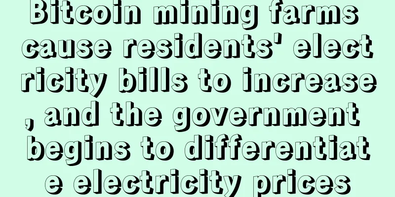 Bitcoin mining farms cause residents' electricity bills to increase, and the government begins to differentiate electricity prices