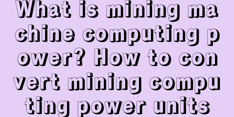 What is mining machine computing power? How to convert mining computing power units