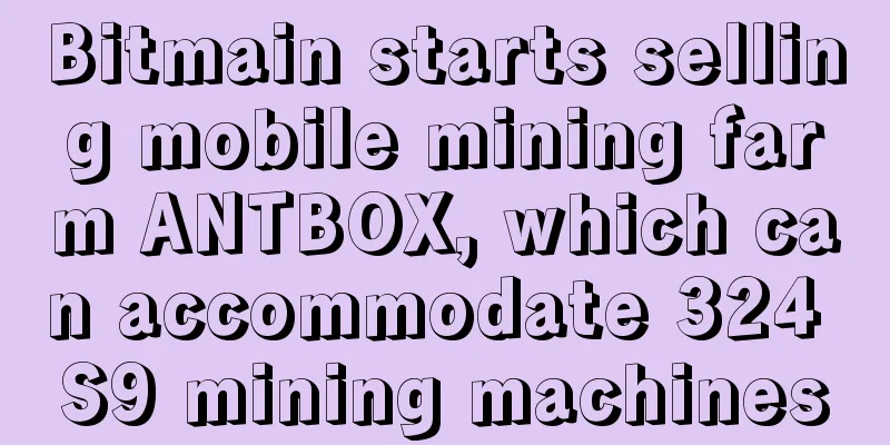 Bitmain starts selling mobile mining farm ANTBOX, which can accommodate 324 S9 mining machines