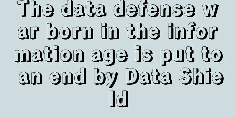 The data defense war born in the information age is put to an end by Data Shield