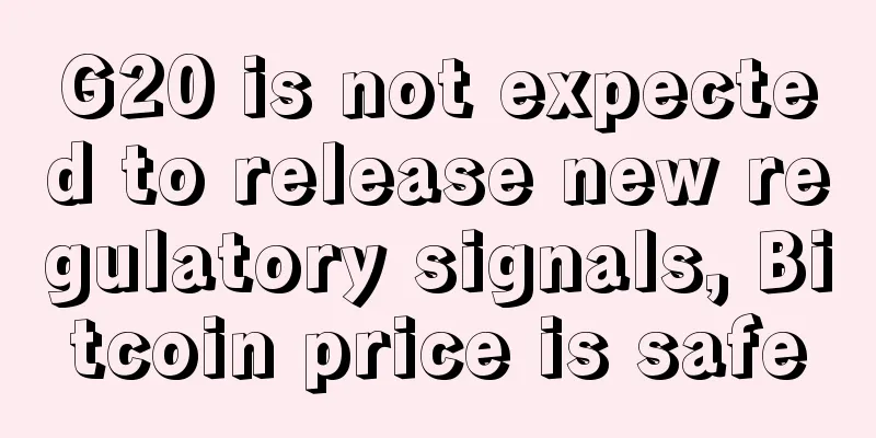 G20 is not expected to release new regulatory signals, Bitcoin price is safe
