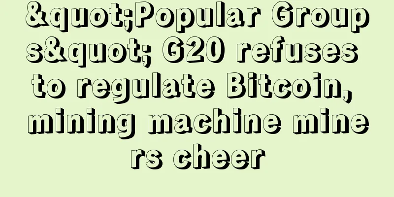 "Popular Groups" G20 refuses to regulate Bitcoin, mining machine miners cheer