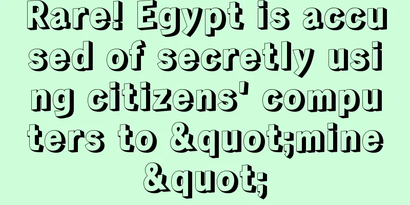 Rare! Egypt is accused of secretly using citizens' computers to "mine"