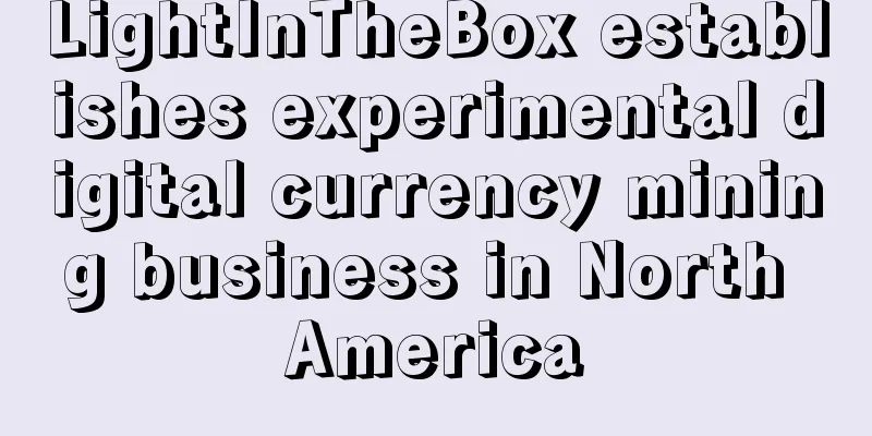 LightInTheBox establishes experimental digital currency mining business in North America