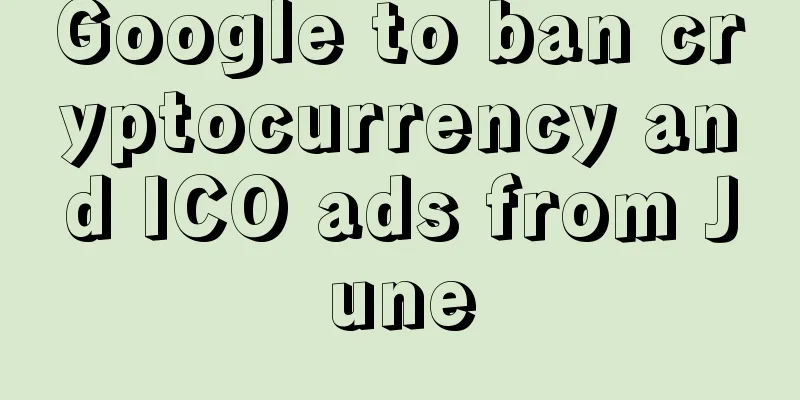 Google to ban cryptocurrency and ICO ads from June