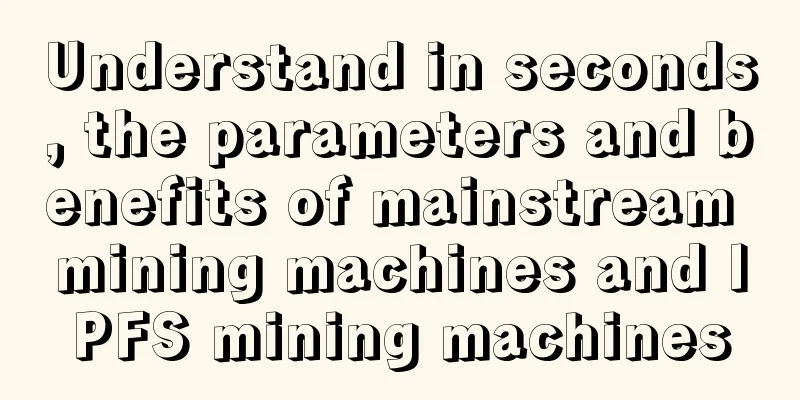 Understand in seconds, the parameters and benefits of mainstream mining machines and IPFS mining machines
