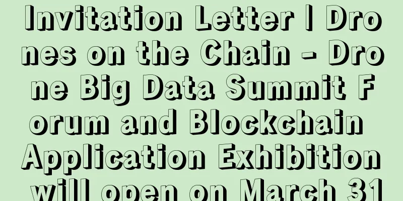 Invitation Letter | Drones on the Chain - Drone Big Data Summit Forum and Blockchain Application Exhibition will open on March 31