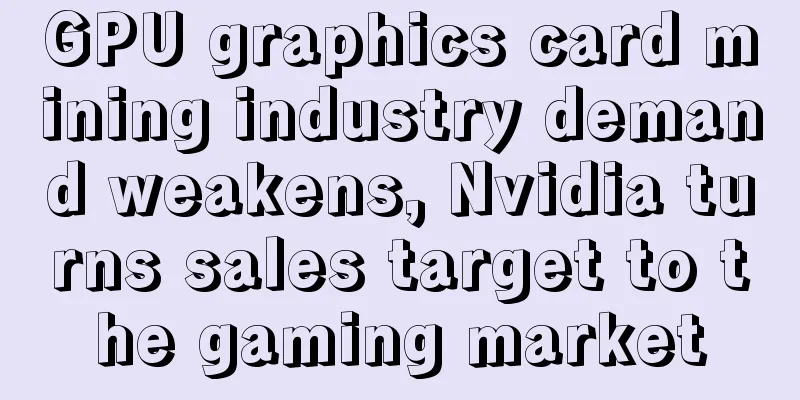 GPU graphics card mining industry demand weakens, Nvidia turns sales target to the gaming market