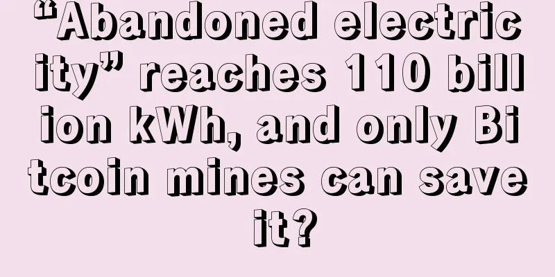 “Abandoned electricity” reaches 110 billion kWh, and only Bitcoin mines can save it?