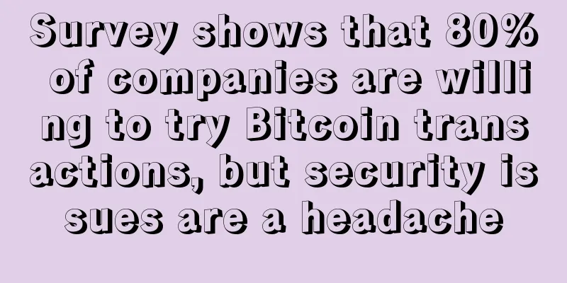 Survey shows that 80% of companies are willing to try Bitcoin transactions, but security issues are a headache