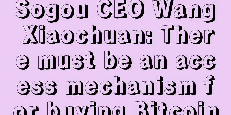 Sogou CEO Wang Xiaochuan: There must be an access mechanism for buying Bitcoin