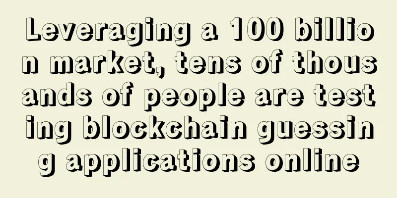 Leveraging a 100 billion market, tens of thousands of people are testing blockchain guessing applications online