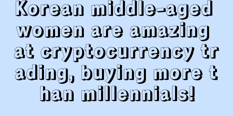 Korean middle-aged women are amazing at cryptocurrency trading, buying more than millennials!