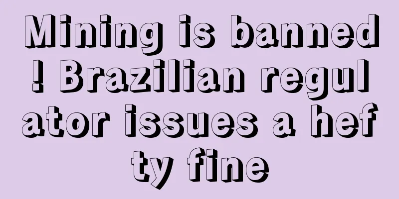 Mining is banned! Brazilian regulator issues a hefty fine