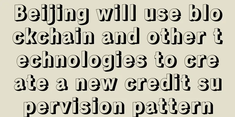 Beijing will use blockchain and other technologies to create a new credit supervision pattern
