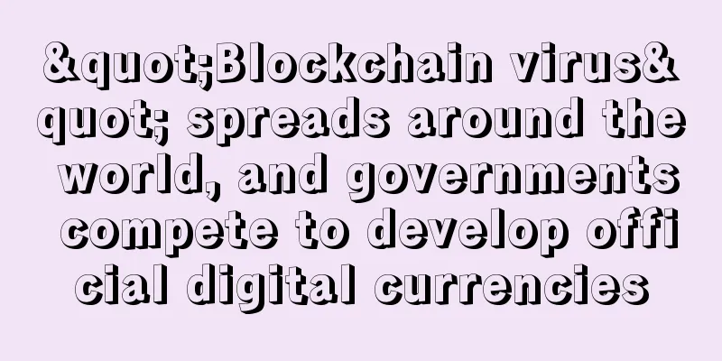 "Blockchain virus" spreads around the world, and governments compete to develop official digital currencies