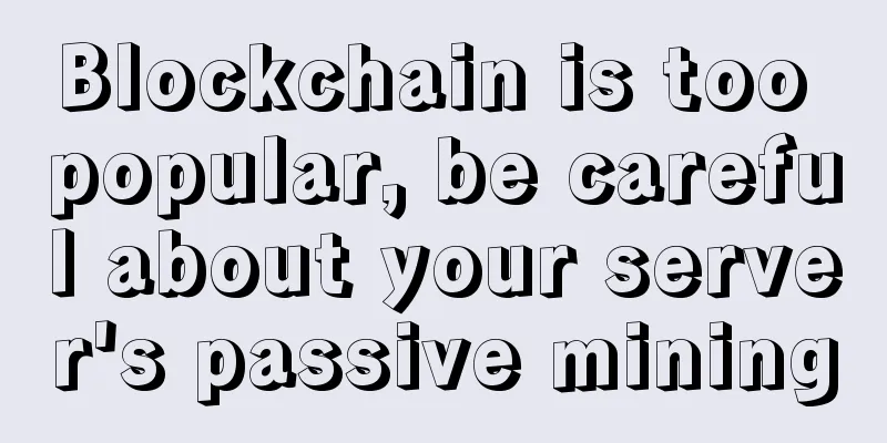 Blockchain is too popular, be careful about your server's passive mining