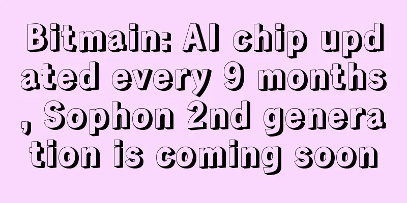 Bitmain: AI chip updated every 9 months, Sophon 2nd generation is coming soon