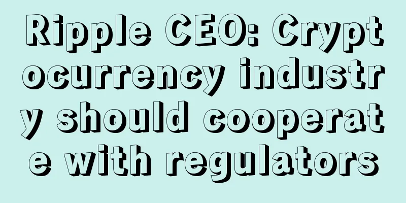 Ripple CEO: Cryptocurrency industry should cooperate with regulators