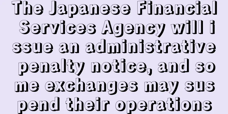 The Japanese Financial Services Agency will issue an administrative penalty notice, and some exchanges may suspend their operations