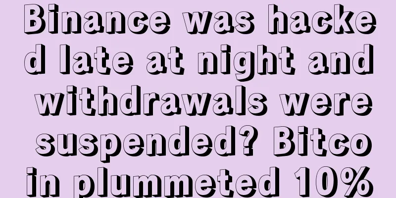 Binance was hacked late at night and withdrawals were suspended? Bitcoin plummeted 10%