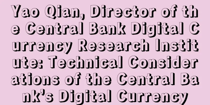 Yao Qian, Director of the Central Bank Digital Currency Research Institute: Technical Considerations of the Central Bank’s Digital Currency