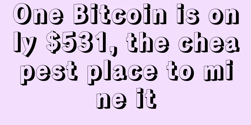 One Bitcoin is only $531, the cheapest place to mine it