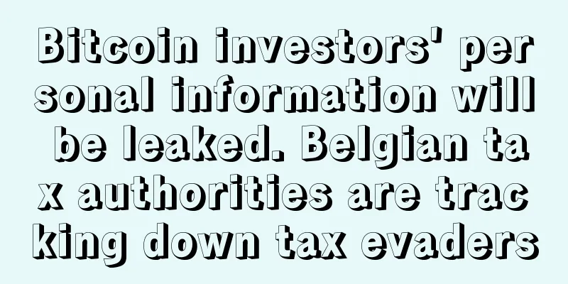 Bitcoin investors' personal information will be leaked. Belgian tax authorities are tracking down tax evaders