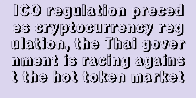 ICO regulation precedes cryptocurrency regulation, the Thai government is racing against the hot token market