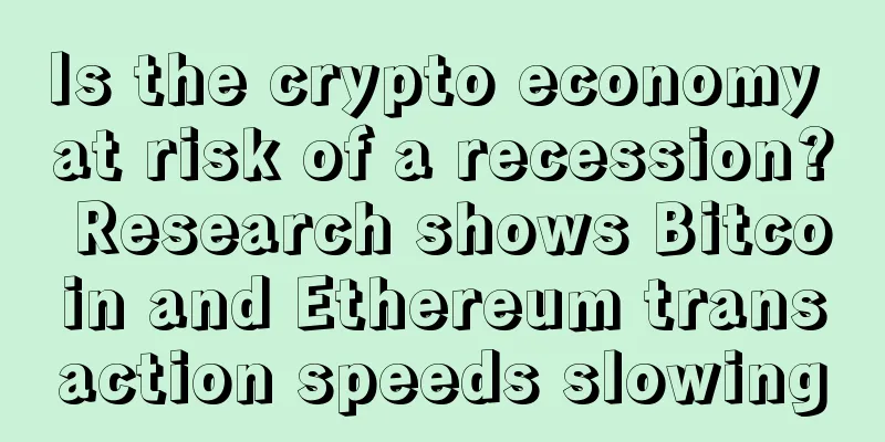 Is the crypto economy at risk of a recession? Research shows Bitcoin and Ethereum transaction speeds slowing
