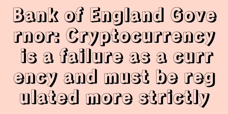 Bank of England Governor: Cryptocurrency is a failure as a currency and must be regulated more strictly