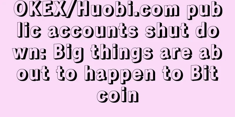 OKEX/Huobi.com public accounts shut down: Big things are about to happen to Bitcoin